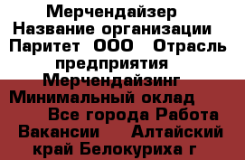 Мерчендайзер › Название организации ­ Паритет, ООО › Отрасль предприятия ­ Мерчендайзинг › Минимальный оклад ­ 26 000 - Все города Работа » Вакансии   . Алтайский край,Белокуриха г.